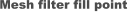 Mesh filter fill point